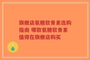 旗舰店氨糖软骨素选购指南 哪款氨糖软骨素值得在旗舰店购买