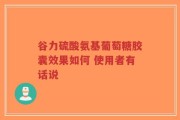 谷力硫酸氨基葡萄糖胶囊效果如何 使用者有话说