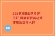 999氨糖维D钙片好不好 深度解析其功效作用及适用人群
