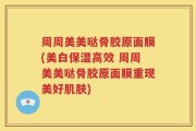 周周美美哒骨胶原面膜(美白保湿高效 周周美美哒骨胶原面膜重现美好肌肤)