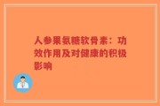 人参果氨糖软骨素：功效作用及对健康的积极影响
