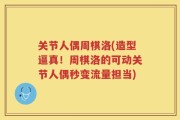 关节人偶周棋洛(造型逼真！周棋洛的可动关节人偶秒变流量担当)