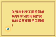关节皮影手工图片简单易学(学习如何制作简单的关节皮影手工画像)