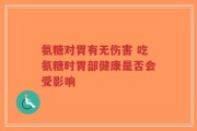 氨糖对胃有无伤害 吃氨糖时胃部健康是否会受影响