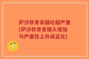 萨沙软骨素越吃越严重(萨沙软骨素摄入增加与严重性上升成正比)