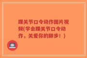 踝关节口令动作图片视频(学会踝关节口令动作，关爱你的脚步！)