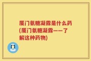厦门氨糖凝露是什么药(厦门氨糖凝露——了解这种药物)