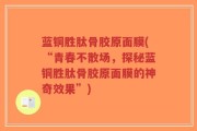 蓝铜胜肽骨胶原面膜(“青春不散场，探秘蓝铜胜肽骨胶原面膜的神奇效果”)