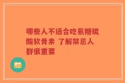 哪些人不适合吃氨糖硫酸软骨素 了解禁忌人群很重要