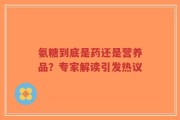 氨糖到底是药还是营养品？专家解读引发热议