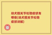 幼犬髋关节松弛症状有哪些(幼犬髋关节松弛症状详解)