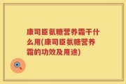 康司臣氨糖营养霜干什么用(康司臣氨糖营养霜的功效及用途)
