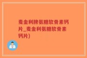 麦金利牌氨糖软骨素钙片_麦金利氨糖软骨素钙片)