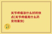 关节疼痛涂什么好的快点(关节疼痛用什么药膏效果快)
