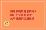 朗迪氨糖软骨素钙片90粒 补充营养 呵护关节健康的优质选择