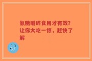 氨糖嚼碎食用才有效？让你大吃一惊，赶快了解
