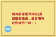 眉骨胶原蛋白填充(重塑面部线条，眉骨填充让你焕然一新！)