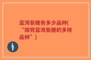 蓝湾氨糖有多少品种(“探究蓝湾氨糖的多样品种”)