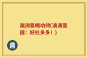 澳洲氨糖功效(澳洲氨糖：好处多多！)