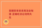 氨糖软骨素食用法全知道 正确吃法让功效大化