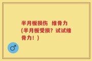 半月板损伤  维骨力(半月板受损？试试维骨力！)