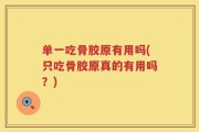 单一吃骨胶原有用吗(只吃骨胶原真的有用吗？)