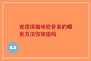 安适得猫咪软骨素的喂食方法你知道吗