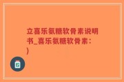 立喜乐氨糖软骨素说明书_喜乐氨糖软骨素：)