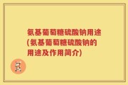 氨基葡萄糖硫酸钠用途(氨基葡萄糖硫酸钠的用途及作用简介)