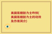 美国氨糖耐力士咋样(美国氨糖耐力士的功效及作用简介)