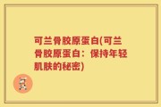 可兰骨胶原蛋白(可兰骨胶原蛋白：保持年轻肌肤的秘密)