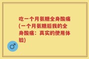 吃一个月氨糖全身酸痛(一个月氨糖后我的全身酸痛：真实的使用体验)