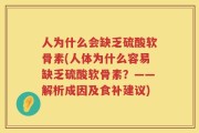 人为什么会缺乏硫酸软骨素(人体为什么容易缺乏硫酸软骨素？——解析成因及食补建议)
