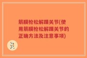 筋膜枪松解踝关节(使用筋膜枪松解踝关节的正确方法及注意事项)