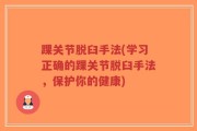 踝关节脱臼手法(学习正确的踝关节脱臼手法，保护你的健康)