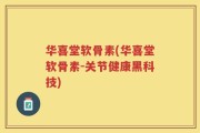 华喜堂软骨素(华喜堂软骨素-关节健康黑科技)