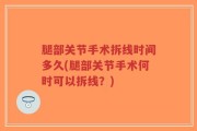 腿部关节手术拆线时间多久(腿部关节手术何时可以拆线？)