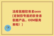 法库氨糖软骨素oem(定制你专属的软骨素氨糖产品，OEM服务来啦！)