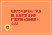 氨糖软骨素钙片厂家直销_氨糖软骨素钙片 厂家直销 优质健康补充品)