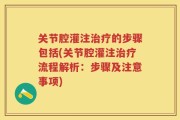 关节腔灌注治疗的步骤包括(关节腔灌注治疗流程解析：步骤及注意事项)