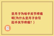 坐月子为啥手关节疼痛呢(为什么坐月子会引起手关节疼痛？)