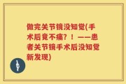 做完关节镜没知觉(手术后竟不痛？！——患者关节镜手术后没知觉新发现)