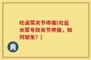 吃卤菜关节疼痛(吃盐水菜导致关节疼痛，如何避免？)