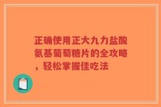 正确使用正大九力盐酸氨基葡萄糖片的全攻略，轻松掌握佳吃法