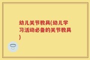 幼儿关节教具(幼儿学习活动必备的关节教具)