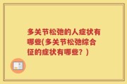 多关节松弛的人症状有哪些(多关节松弛综合征的症状有哪些？)