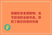 氨糖软骨素提取物：关节舒适的全新开启，带你了解它的奇妙作用