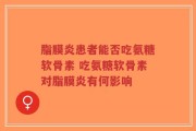脂膜炎患者能否吃氨糖软骨素 吃氨糖软骨素对脂膜炎有何影响