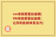 vm骨胶原蕾丝面膜(VM骨胶原蕾丝面膜：让你的肌肤焕发活力)
