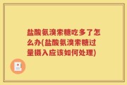 盐酸氨溴索糖吃多了怎么办(盐酸氨溴索糖过量摄入应该如何处理)